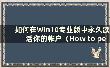 如何在Win10专业版中永久激活你的帐户（How to permanent activate your account in Win10 Professional Edition）